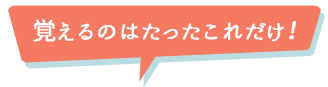 覚えるのはたったこれだけ！