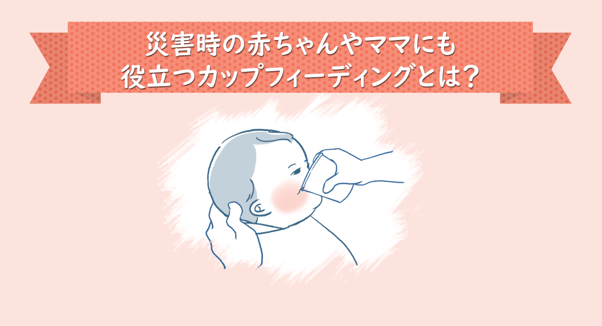災害時の赤ちゃんやママにも役立つカップフィーディングとは？